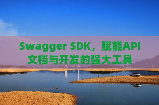 Swagger SDK，赋能API文档与开发的强大工具